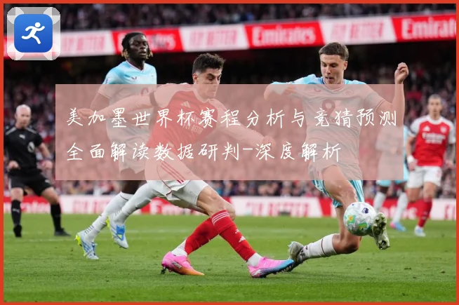 美加墨世界杯赛程分析与竞猜预测全面解读数据研判-深度解析
