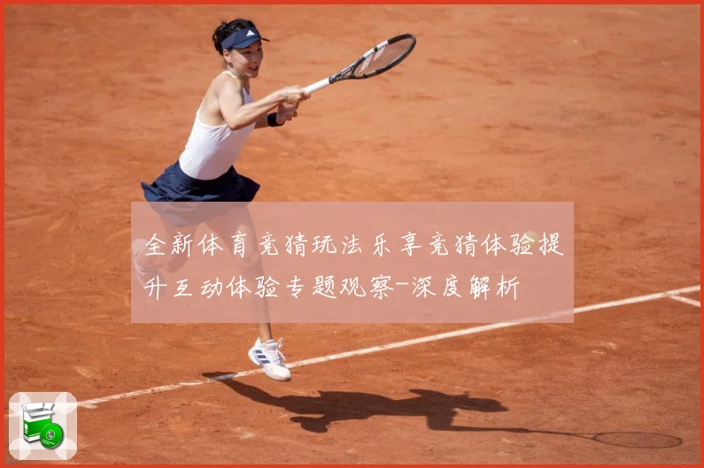 全新体育竞猜玩法乐享竞猜体验提升互动体验专题观察-深度解析