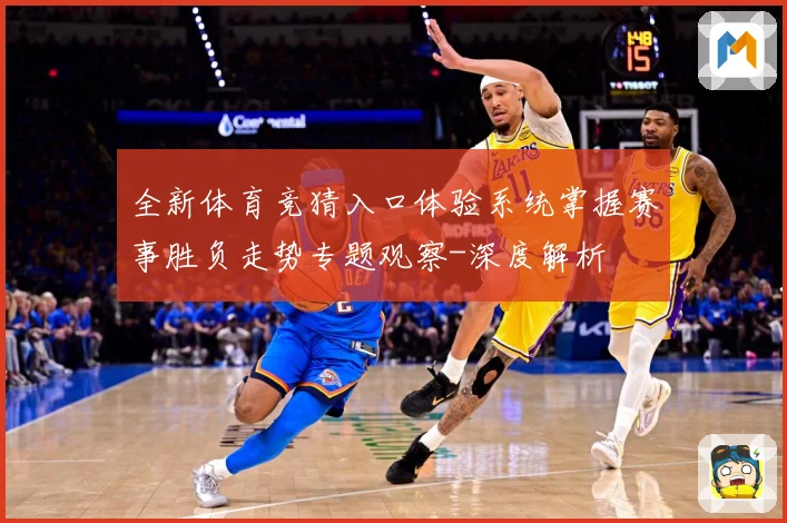 全新体育竞猜入口体验系统掌握赛事胜负走势专题观察-深度解析