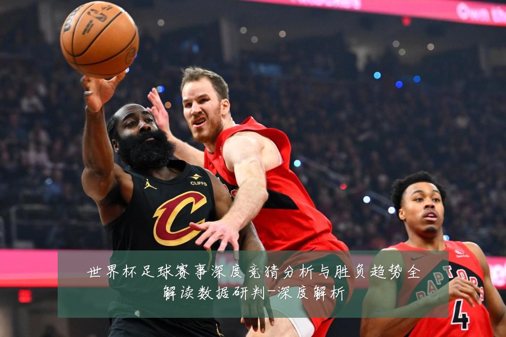 世界杯足球赛事深度竞猜分析与胜负趋势全解读数据研判-深度解析