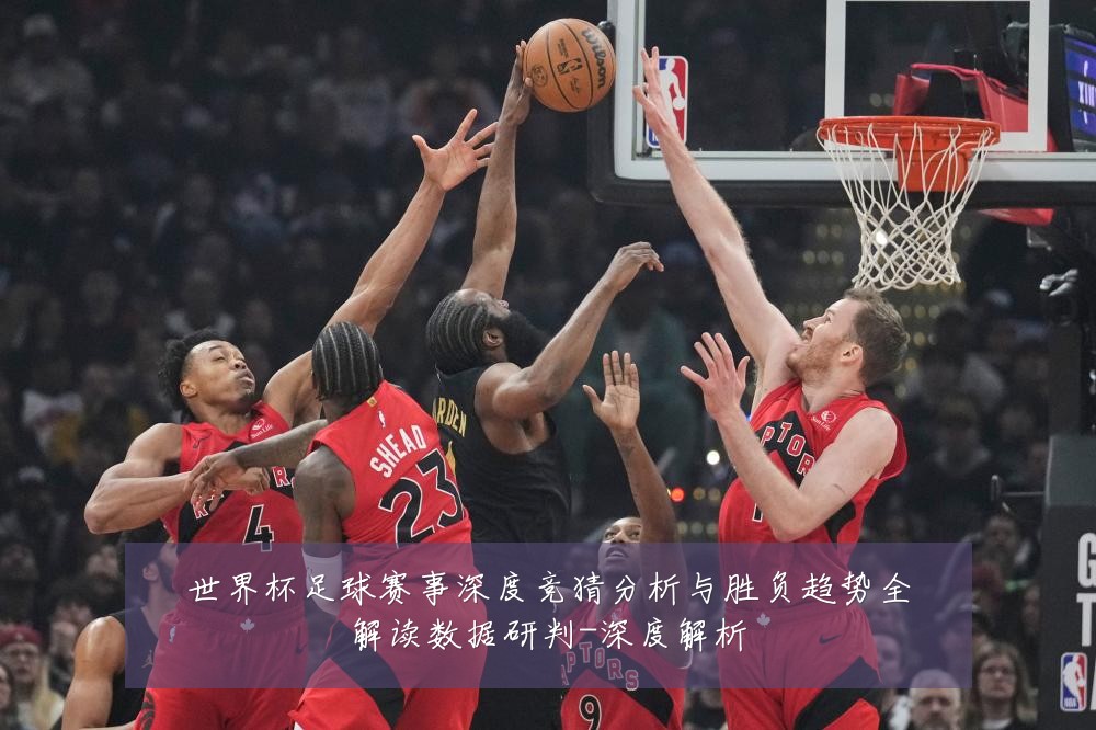 世界杯足球赛事深度竞猜分析与胜负趋势全解读数据研判-深度解析