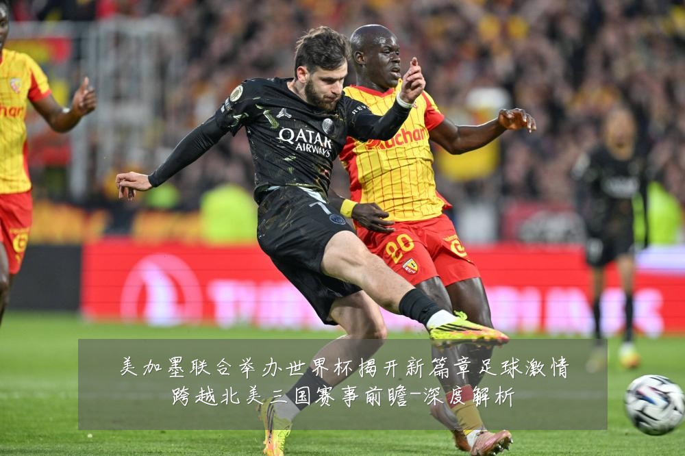 美加墨联合举办世界杯揭开新篇章足球激情跨越北美三国赛事前瞻-深度解析