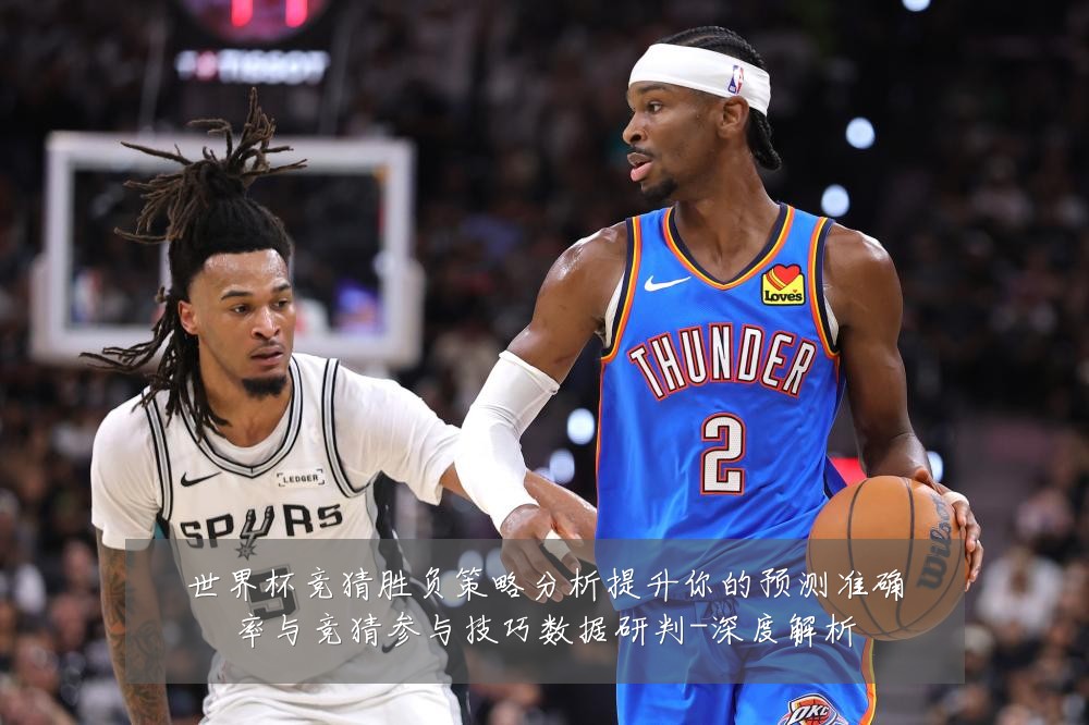世界杯竞猜胜负策略分析提升你的预测准确率与竞猜参与技巧数据研判-深度解析