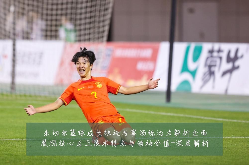 米切尔篮球成长轨迹与赛场统治力解析全面展现核心后卫技术特点与领袖价值-深度解析