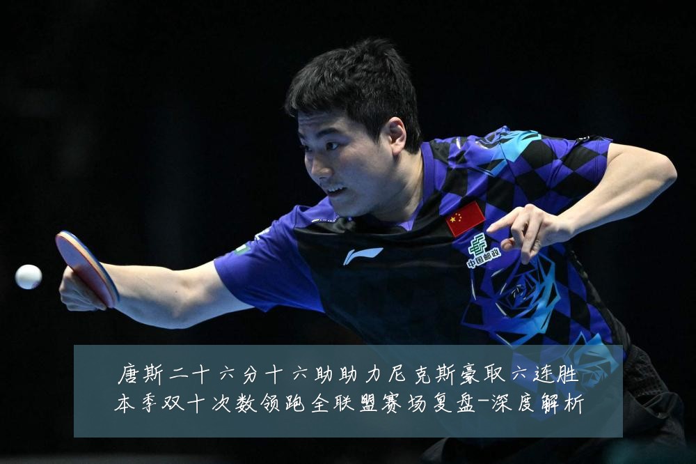 唐斯二十六分十六助助力尼克斯豪取六连胜本季双十次数领跑全联盟赛场复盘-深度解析