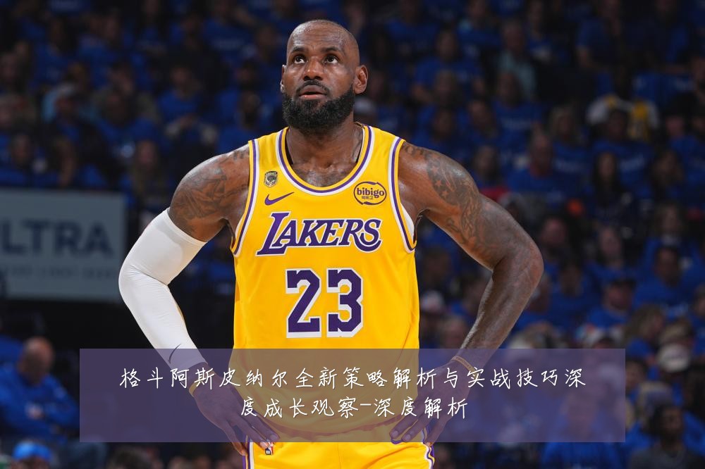 格斗阿斯皮纳尔全新策略解析与实战技巧深度成长观察-深度解析