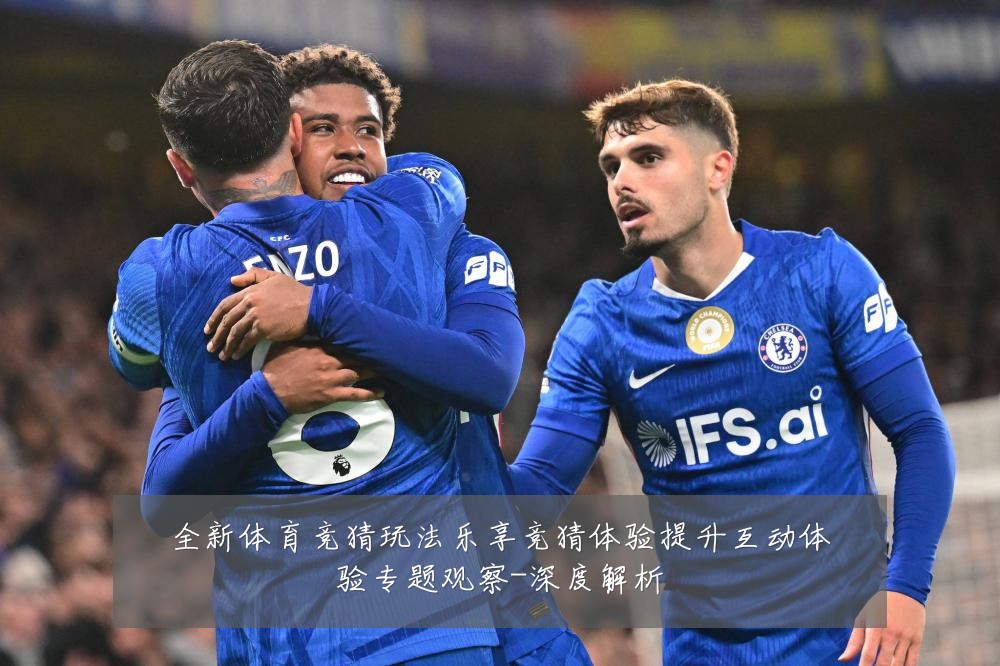 全新体育竞猜玩法乐享竞猜体验提升互动体验专题观察-深度解析