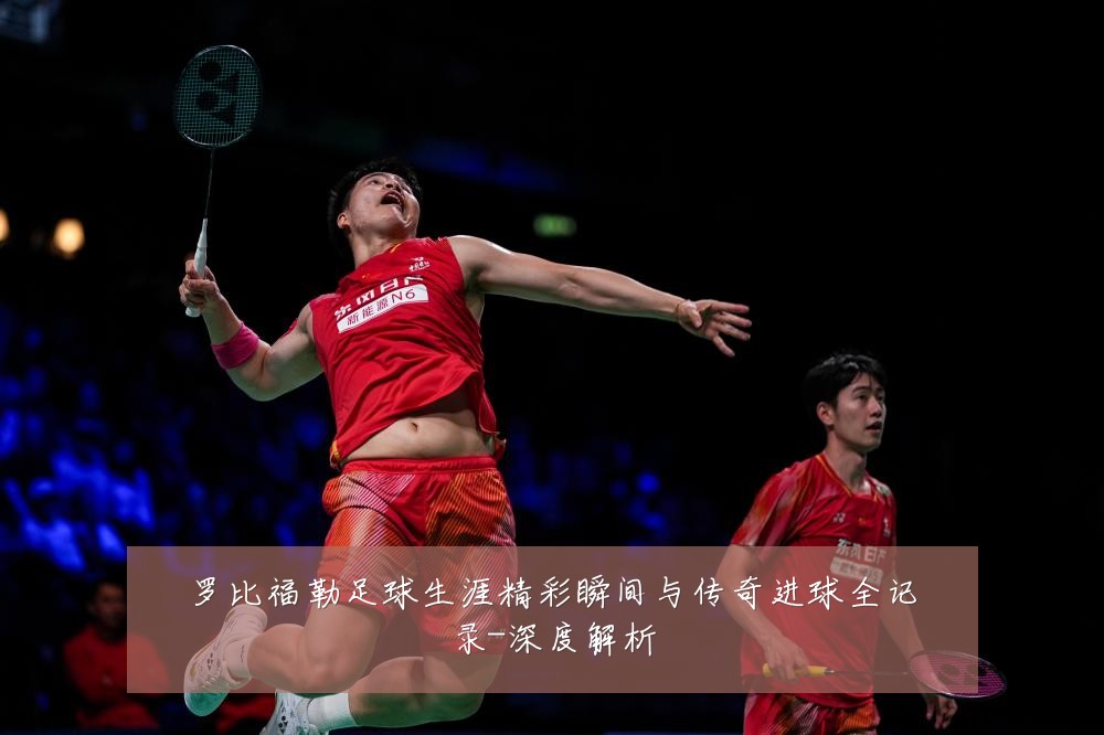 罗比福勒足球生涯精彩瞬间与传奇进球全记录-深度解析